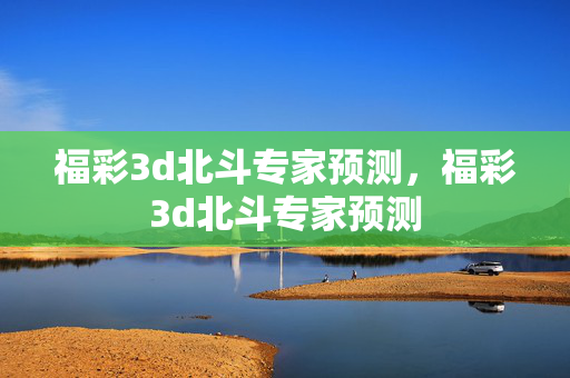 福彩3d北斗专家预测,福彩3d北斗专家预测