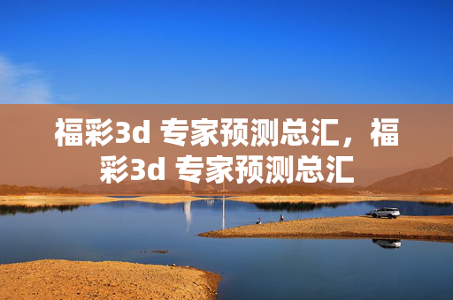 福彩3d 专家预测总汇，福彩3d 专家预测总汇