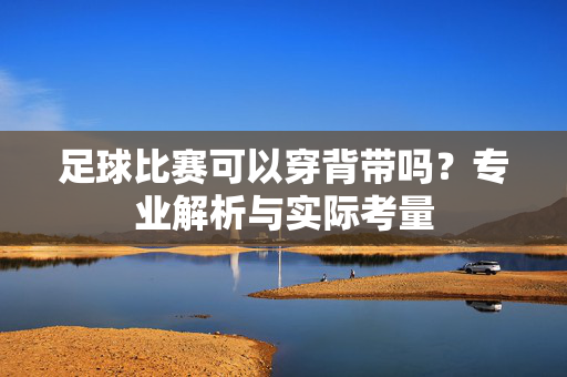 足球比赛可以穿背带吗?专业解析与实际考量
