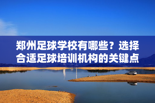 郑州足球学校有哪些？选择合适足球培训机构的关键点