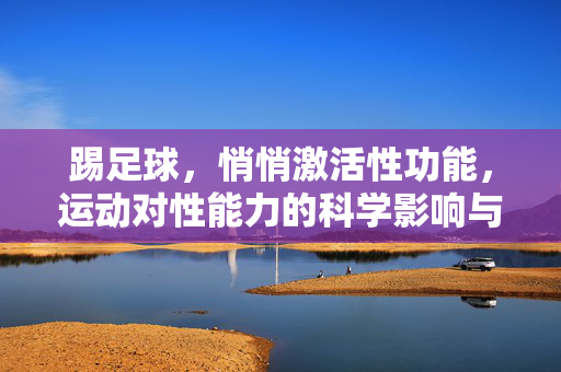 踢足球,悄悄激活性功能,运动对性能力的科学影响与益处解析