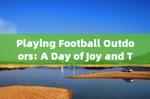 Playing Football Outdoors: A Day of Joy and Teamwork,户外足球,欢乐与团队合作的美好一天