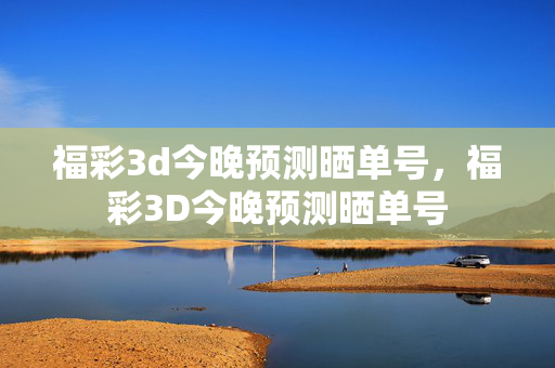 福彩3d今晚预测晒单号，福彩3D今晚预测晒单号