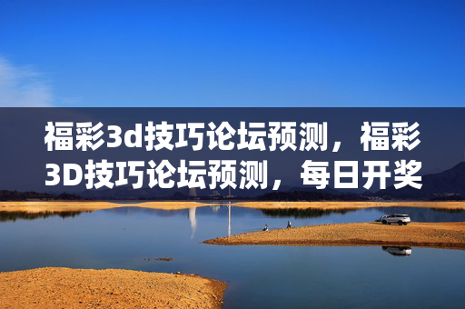 福彩3d技巧论坛预测,福彩3D技巧论坛预测,每日开奖走势分析与精准预测