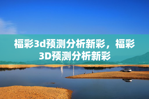 福彩3d预测分析新彩，福彩3D预测分析新彩