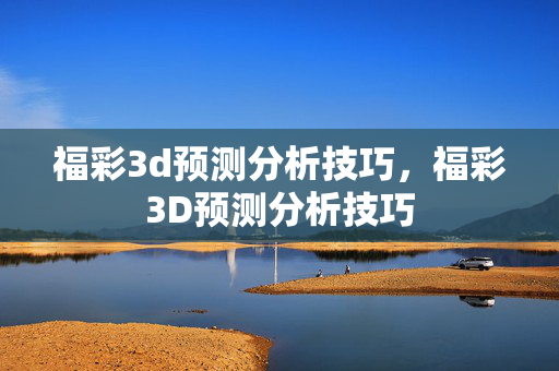 福彩3d预测分析技巧，福彩3D预测分析技巧