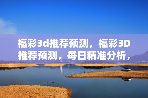 福彩3d推荐预测，福彩3D推荐预测，每日精准分析，助您锁定中奖号码