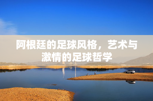阿根廷的足球风格，艺术与激情的足球哲学