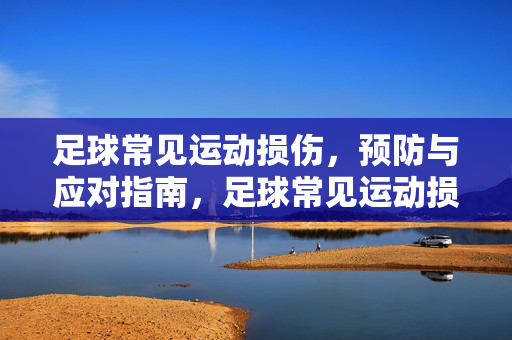足球常见运动损伤，预防与应对指南，足球常见运动损伤预防与应对指南