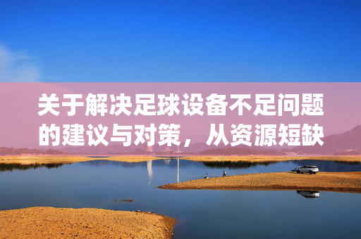 关于解决足球设备不足问题的建议与对策，从资源短缺到系统优化