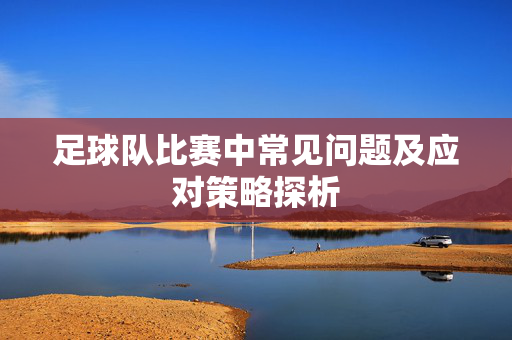 足球队比赛中常见问题及应对策略探析
