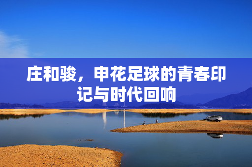 庄和骏，申花足球的青春印记与时代回响