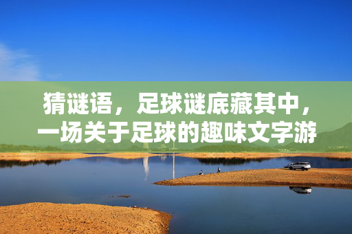 猜谜语，足球谜底藏其中，一场关于足球的趣味文字游戏