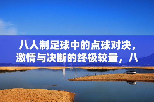 八人制足球中的点球对决，激情与决断的终极较量，八人制足球点球对决，激情与决断的终极较量