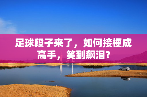 足球段子来了，如何接梗成高手，笑到飙泪？
