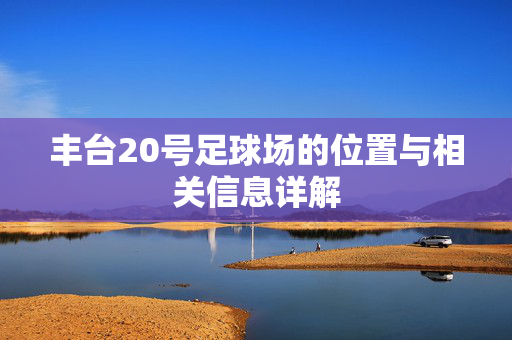 丰台20号足球场的位置与相关信息详解