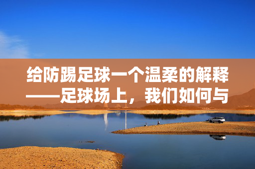 给防踢足球一个温柔的解释——足球场上，我们如何与孩子的热情和解？