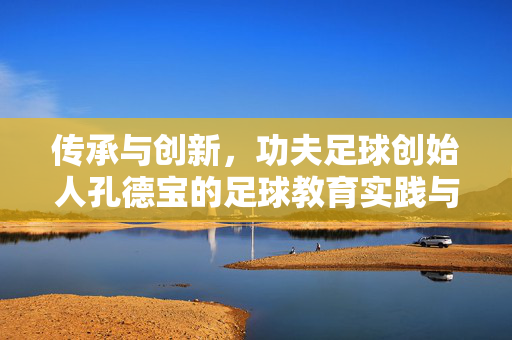 传承与创新，功夫足球创始人孔德宝的足球教育实践与时代担当