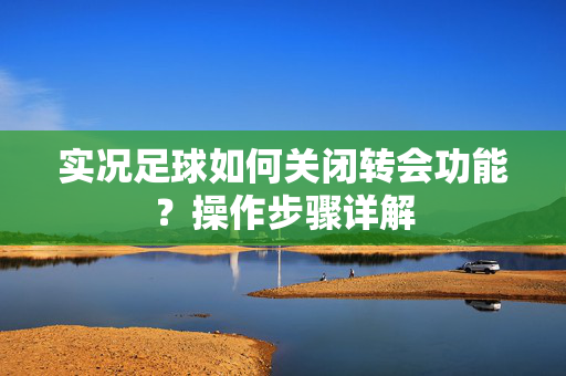 实况足球如何关闭转会功能？操作步骤详解