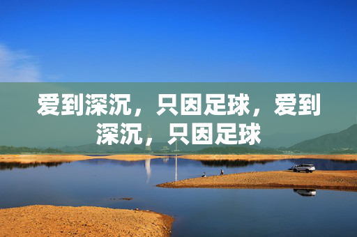 爱到深沉，只因足球，爱到深沉，只因足球