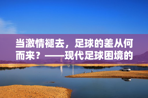 当激情褪去，足球的差从何而来？——现代足球困境的多维审视
