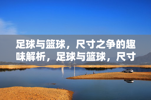 足球与篮球，尺寸之争的趣味解析，足球与篮球，尺寸之争的趣味解析
