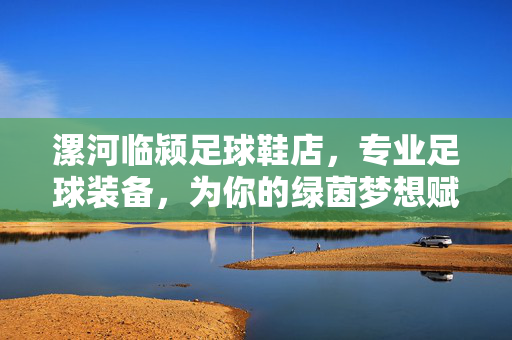 漯河临颍足球鞋店，专业足球装备，为你的绿茵梦想赋能