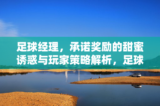 足球经理，承诺奖励的甜蜜诱惑与玩家策略解析，足球经理，承诺奖励的甜蜜诱惑与玩家策略解析