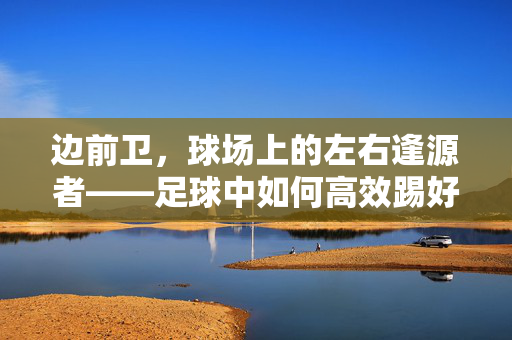 边前卫，球场上的左右逢源者——足球中如何高效踢好边前卫位置