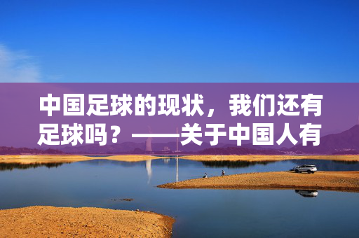 中国足球的现状，我们还有足球吗？——关于中国人有足球吗现在的思考，中国足球现状，我们还有足球吗？——关于中国人当前足球状况的思考