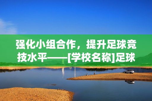 强化小组合作，提升足球竞技水平——[学校名称]足球小组合作活动简报，强化小组合作，提升足球竞技水平——[学校名称]足球小组合作活动简报