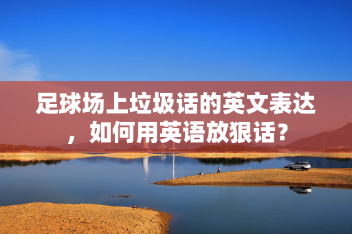足球场上垃圾话的英文表达，如何用英语放狠话？