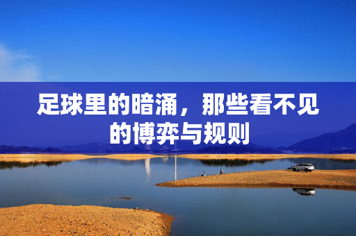 足球里的暗涌,那些看不见的博弈与规则
