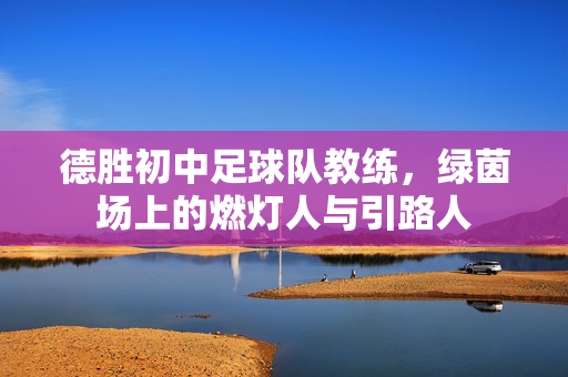 德胜初中足球队教练，绿茵场上的燃灯人与引路人