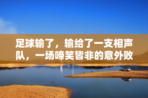 足球输了,输给了一支相声队,一场啼笑皆非的意外败局