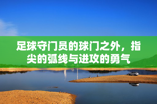 足球守门员的球门之外，指尖的弧线与进攻的勇气