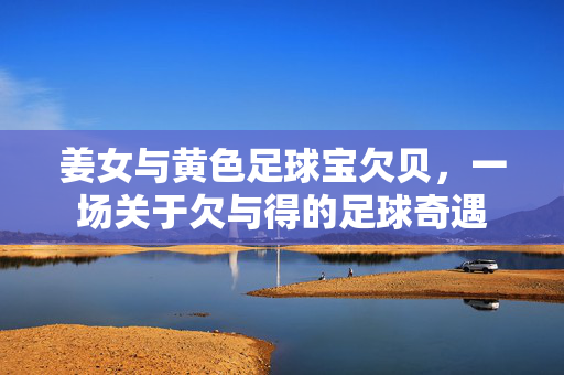 姜女与黄色足球宝欠贝，一场关于欠与得的足球奇遇