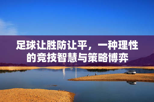 足球让胜防让平，一种理性的竞技智慧与策略博弈