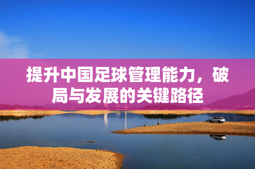 提升中国足球管理能力，破局与发展的关键路径