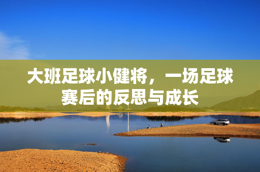 大班足球小健将，一场足球赛后的反思与成长