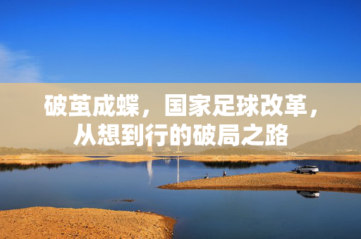 破茧成蝶，国家足球改革，从想到行的破局之路