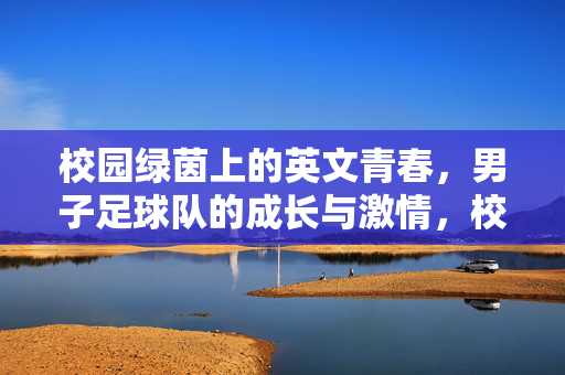 校园绿茵上的英文青春，男子足球队的成长与激情，校园绿茵上的英文青春，男子足球队的成长与激情