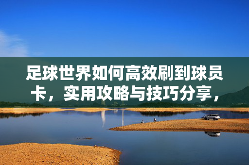 足球世界如何高效刷到球员卡，实用攻略与技巧分享，足球世界高效刷球员卡，实用攻略与技巧分享