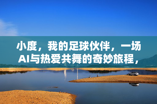 小度，我的足球伙伴，一场AI与热爱共舞的奇妙旅程，小度，我的足球伙伴，一场AI与热爱共舞的奇妙旅程