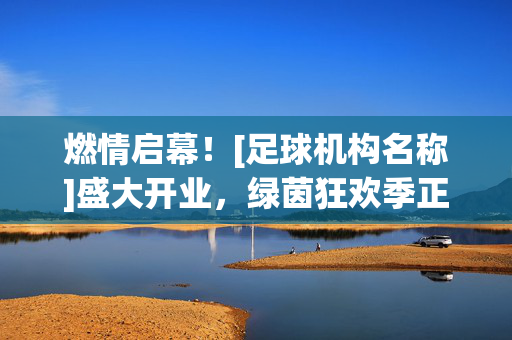 燃情启幕！[足球机构名称]盛大开业，绿茵狂欢季正式开启！燃情启幕！[足球机构名称]盛大开业，绿茵狂欢季正式开启！