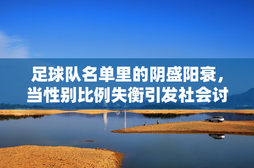 足球队名单里的阴盛阳衰，当性别比例失衡引发社会讨论