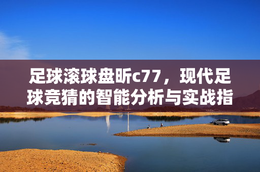 足球滚球盘昕c77，现代足球竞猜的智能分析与实战指南，足球滚球盘昕c77，现代足球竞猜的智能分析与实战指南