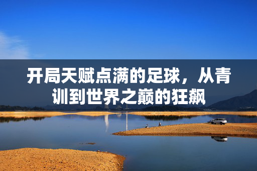 开局天赋点满的足球，从青训到世界之巅的狂飙