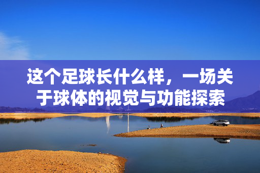 这个足球长什么样，一场关于球体的视觉与功能探索
