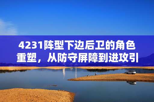 4231阵型下边后卫的角色重塑，从防守屏障到进攻引擎的蜕变，4231阵型下边后卫的角色重塑，从防守屏障到进攻引擎的蜕变